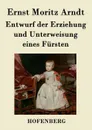 Entwurf der Erziehung und Unterweisung eines Fursten - Ernst Moritz Arndt