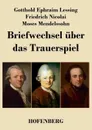 Briefwechsel uber das Trauerspiel - Gotthold Ephraim Lessing, Friedrich Nicolai, Moses Mendelssohn