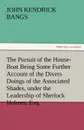 The Pursuit of the House-Boat Being Some Further Account of the Divers Doings of the Associated Shades, Under the Leadership of Sherlock Holmes, Esq. - John Kendrick Bangs