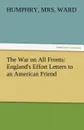 The War on All Fronts. England.s Effort Letters to an American Friend - Humphry Mrs Ward