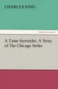 A Tame Surrender, a Story of the Chicago Strike - Charles King