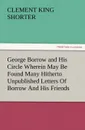 George Borrow and His Circle Wherein May Be Found Many Hitherto Unpublished Letters of Borrow and His Friends - Clement King Shorter