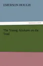 The Young Alaskans on the Trail - Emerson Hough