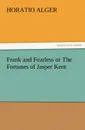 Frank and Fearless or the Fortunes of Jasper Kent - Horatio Jr. Alger