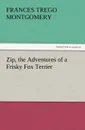 Zip, the Adventures of a Frisky Fox Terrier - Frances Trego Montgomery