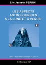 Astrologie livre 6. Les aspects astrologiques a la Lune et a Venus - Eric jackson Perrin