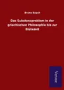 Das Substanzproblem in der griechischen Philosophie bis zur Blutezeit - Bruno Bauch