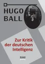 Zur Kritik der deutschen Intelligenz - Hugo Ball