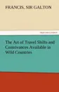 The Art of Travel Shifts and Contrivances Available in Wild Countries - Francis Sir 1822-1911 Galton