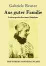 Aus guter Familie - Gabriele Reuter