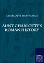 Aunt Charlotte.s Roman History - Charlotte Mary Yonge