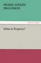 What Is Property. - Pierre-Joseph Proudhon