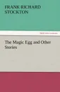 The Magic Egg and Other Stories - Frank Richard Stockton