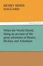 When the World Shook, Being an Account of the Great Adventure of Bastin, Bickley and Arbuthnot - H. Rider Haggard