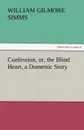 Confession, Or, the Blind Heart, a Domestic Story - William Gilmore Simms