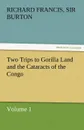 Two Trips to Gorilla Land and the Cataracts of the Congo Volume 1 - Richard Francis Sir Burton