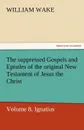 The Suppressed Gospels and Epistles of the Original New Testament of Jesus the Christ, Volume 8, Ignatius - William Wake