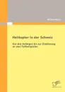 Helikopter in der Schweiz. Von den Anfangen bis zur Etablierung an zwei Fallbeispielen - Michael Moser