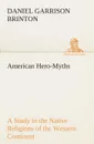 American Hero-Myths A Study in the Native Religions of the Western Continent - Daniel Garrison Brinton
