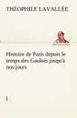Histoire de Paris depuis le temps des Gaulois jusqu.a nos jours - I - Théophile Lavallée