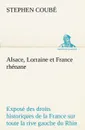 Alsace, Lorraine et France rhenane Expose des droits historiques de la France sur toute la rive gauche du Rhin - Stephen Coubé