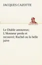 Le Diable amoureux; L.Honneur perdu et recouvre; Rachel ou la belle juive - Jacques Cazotte