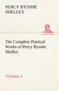 The Complete Poetical Works of Percy Bysshe Shelley - Volume 3 - Percy Bysshe Shelley
