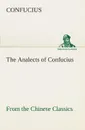 The Analects of Confucius (from the Chinese Classics) - Confucius