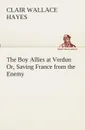 The Boy Allies at Verdun Or, Saving France from the Enemy - Clair W. (Clair Wallace) Hayes