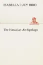 The Hawaiian Archipelago - Isabella L. (Isabella Lucy) Bird