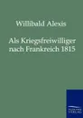 Als Kriegsfreiwilliger nach Frankreich 1815 - Willibald Alexis