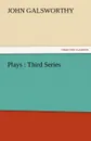 Plays. Third Series - John Sir Galsworthy