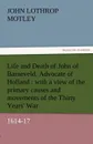 Life and Death of John of Barneveld, Advocate of Holland. With a View of the Primary Causes and Movements of the Thirty Years. War, 1614-17 - John Lothrop Motley