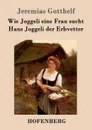 Wie Joggeli eine Frau sucht / Hans Joggeli der Erbvetter - Jeremias Gotthelf