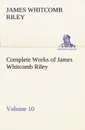 Complete Works of James Whitcomb Riley - Volume 10 - James Whitcomb Riley