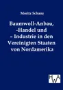 Baumwoll-Anbau, -Handel und - Industrie in den Vereinigten Staaten von Nordamerika - Moritz Schanz