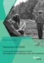 Elternarbeit bei ADHS. Psychosoziale Belastungen bei ADHS und mogliche Unterstutzungen durch die Sozialarbeit - Monika Bachinger