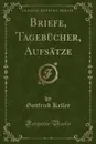 Briefe, Tagebucher, Aufsatze (Classic Reprint) - Gottfried Keller
