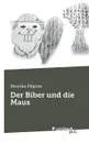 Der Biber und die Maus - Monika Pilgrim