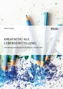 Kreativitat als Lebenseinstellung. Wie wir unser kreatives Potenzial entdecken - Mara Reder