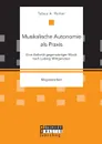 Musikalische Autonomie als Praxis. Eine Asthetik gegenwartiger Musik nach Ludwig Wittgenstein - Tabea A. Rotter