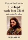 Die Jagd nach dem Gluck und andere Novellen - Sienkiewicz Henryk