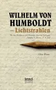 Wilhelm von Humboldt - Lichtstrahlen. Aus seinen Briefen an eine Freundin, Frau von Wolzogen, Schiller, G. Forster, F.A. Wolf - Elisa Maier