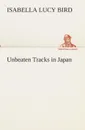 Unbeaten Tracks in Japan - Isabella L. (Isabella Lucy) Bird