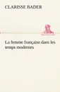 La femme francaise dans les temps modernes - Clarisse Bader