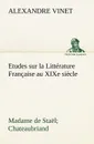 Etudes sur la Litterature Francaise au XIXe siecle Madame de Stael; Chateaubriand - Alexandre Vinet