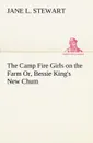 The Camp Fire Girls on the Farm Or, Bessie King.s New Chum - Jane L. Stewart