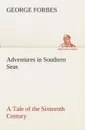 Adventures in Southern Seas A Tale of the Sixteenth Century - George Forbes