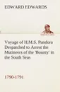 Voyage of H.M.S. Pandora Despatched to Arrest the Mutineers of the .Bounty. in the South Seas, 1790-1791 - Edward Edwards