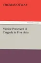 Venice Preserved a Tragedy in Five Acts - Thomas Otway